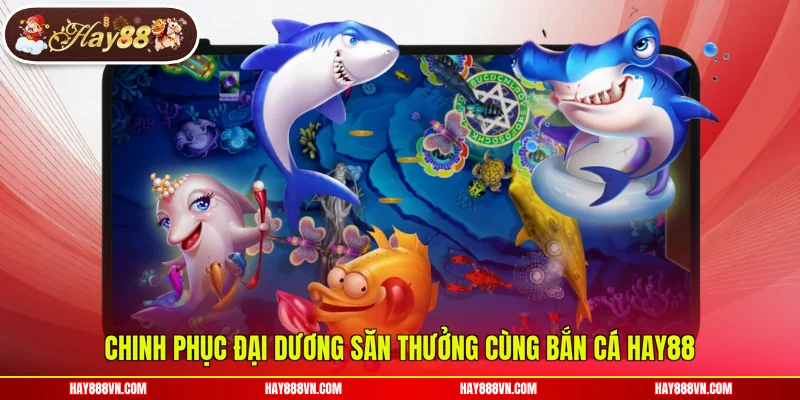 Chinh phục đại dương săn thưởng cùng Bắn Cá Hay88