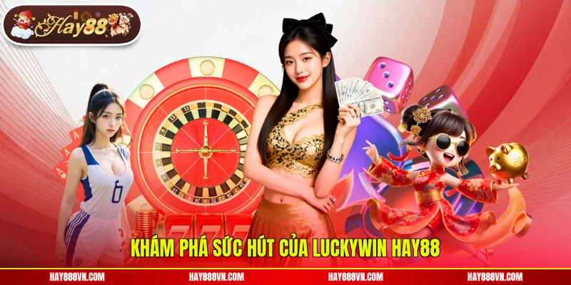 Khám phá sức hút của Luckywin Hay88