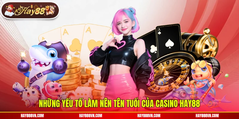 Những yếu tố làm nên tên tuổi của casino Hay88