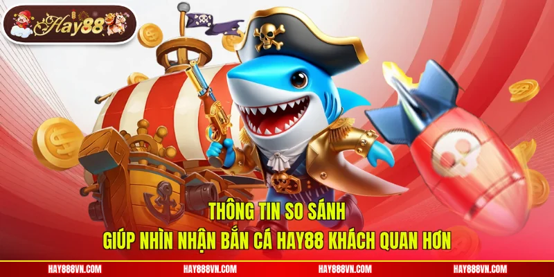 Thông tin so sánh giúp nhìn nhận bắn cá Hay88 khách quan hơn